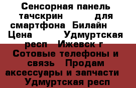 Сенсорная панель тачскрин Huawei (для смартфона “Билайн“) › Цена ­ 700 - Удмуртская респ., Ижевск г. Сотовые телефоны и связь » Продам аксессуары и запчасти   . Удмуртская респ.